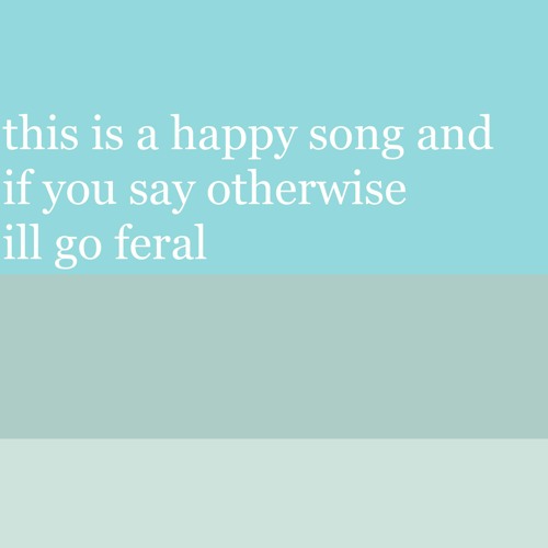 this is a happy song and if you say otherwise ill go feral - AZALI