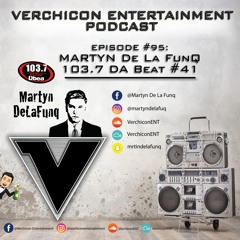 Verchicon Ent Podcast Episode #95 - Martyn De La Funq - 103.7 DA Beat #41
