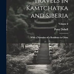 ✔PDF/✔READ Travels in Kamtchatka and Siberia: With a Narrative of a Residence in China; Volume 2