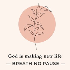 Breathing Pause - God is making new Life
