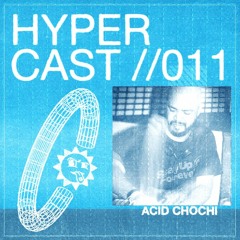 HYPERCAST #011 - Acid Chochi