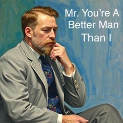 "Mr. You're A Better Man Than I"