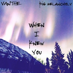 Vanthe & Big Melancholy - When I Knew You