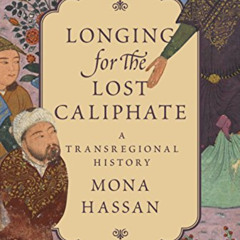 [ACCESS] EBOOK 💚 Longing for the Lost Caliphate: A Transregional History by  Mona Ha