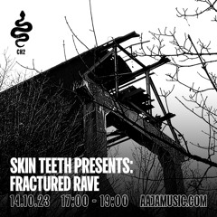 Skin Teeth Presents: Fractured Rave - Aaja Channel 2 - 14 10 23