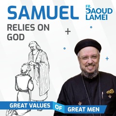 SAMUEL,The Man Who Relies On God | Episode 6 Of  Great Values Of Great Men  Series - Fr. Daoud Lamei