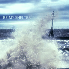 BE MY SHELTER