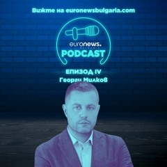 EuronewsPodcast Еп. IV: Георги Милков