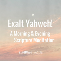 Exalt Yahweh!  Morning and Evening Meditation
