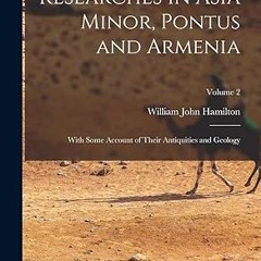 ⚡PDF⚡ Researches in Asia Minor, Pontus and Armenia: With Some Account of Their Antiquities and