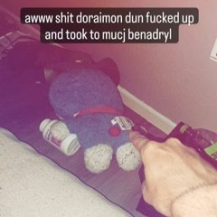aww shit doroanemon fucked up and took too much bendardyl :((((((