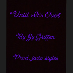 “Until Its Over” (Prod by. jado styles)