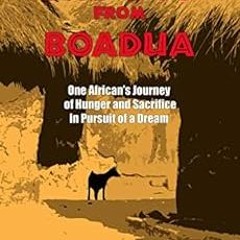 [Get] PDF EBOOK EPUB KINDLE The Boy from Boadua: One African’s Journey of Hunger and Sacrifice in