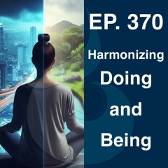 EP. 370: Harmonizing Doing and Being (w. Guided Meditation) | Dharana Meditation Podcast