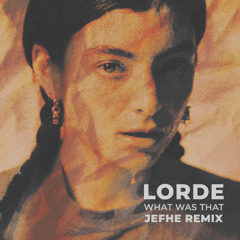 Lorde - What Was That (JEFHE REMIX)