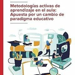 ^ Metodologías activas de aprendizaje en el aula: Apuesta por un cambio de paradigma educativo