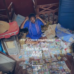 FTF Conversations w/ Elsa M'bala aka AMET