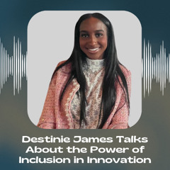 Destinie James Talks About the Power of Inclusion in Innovation