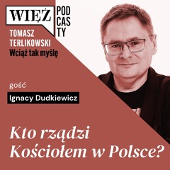 Kto rządzi Kościołem w Polsce? Wciąż tak myślę – podcast Tomasza Terlikowskiego, odc. 4