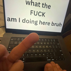 wtf am i doing here bruh
