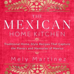 (Download Book) The Mexican Home Kitchen: Traditional Home-Style Recipes That Capture the Flavors an