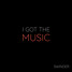 I GOT THE MUSIC