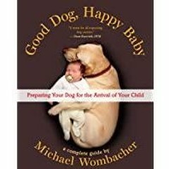 <<Read> Good Dog, Happy Baby: Preparing Your Dog for the Arrival of Your Child