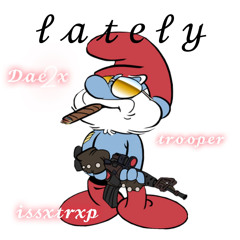 LATELY (dae2x•trooper•issxtrxp)