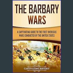 {ebook} 📖 The Barbary Wars: A Captivating Guide to the First Overseas Wars Conducted by the United