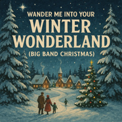 Wander Me Into Your Winter Wonderland (Big Band Christmas)