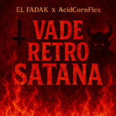 VADE RETRO SATANA - EL FADAK X AcidCornFlex
