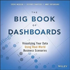 The Big Book of Dashboards: Visualizing Your Data Using Real-World Business Scenarios BY: Steve