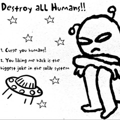 Destroy all Humans!! - You Liking Me Back is the Biggest Joke in the Solar System
