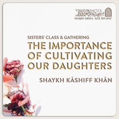 The Importance of Cultivating Our Daughters - Shaykh Kāshiff Khān