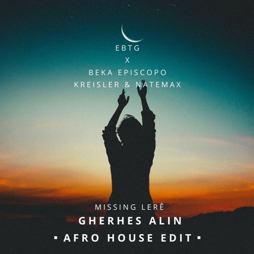 EBTG X Kreisler, Natema, Beka Episcopo - Missing Lerê (Gherhes Alin Afro House Edit)