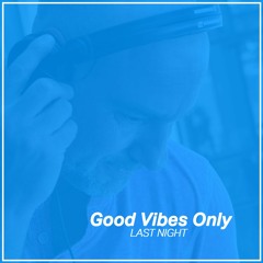Good Vibes Only - Last Night