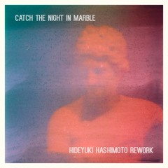 Catch The Night In Marble (Hideyuki Hashimoto Rework)