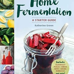 Get [EBOOK EPUB KINDLE PDF] Home Fermentation: A Starter Guide by  Katherine Green 📰