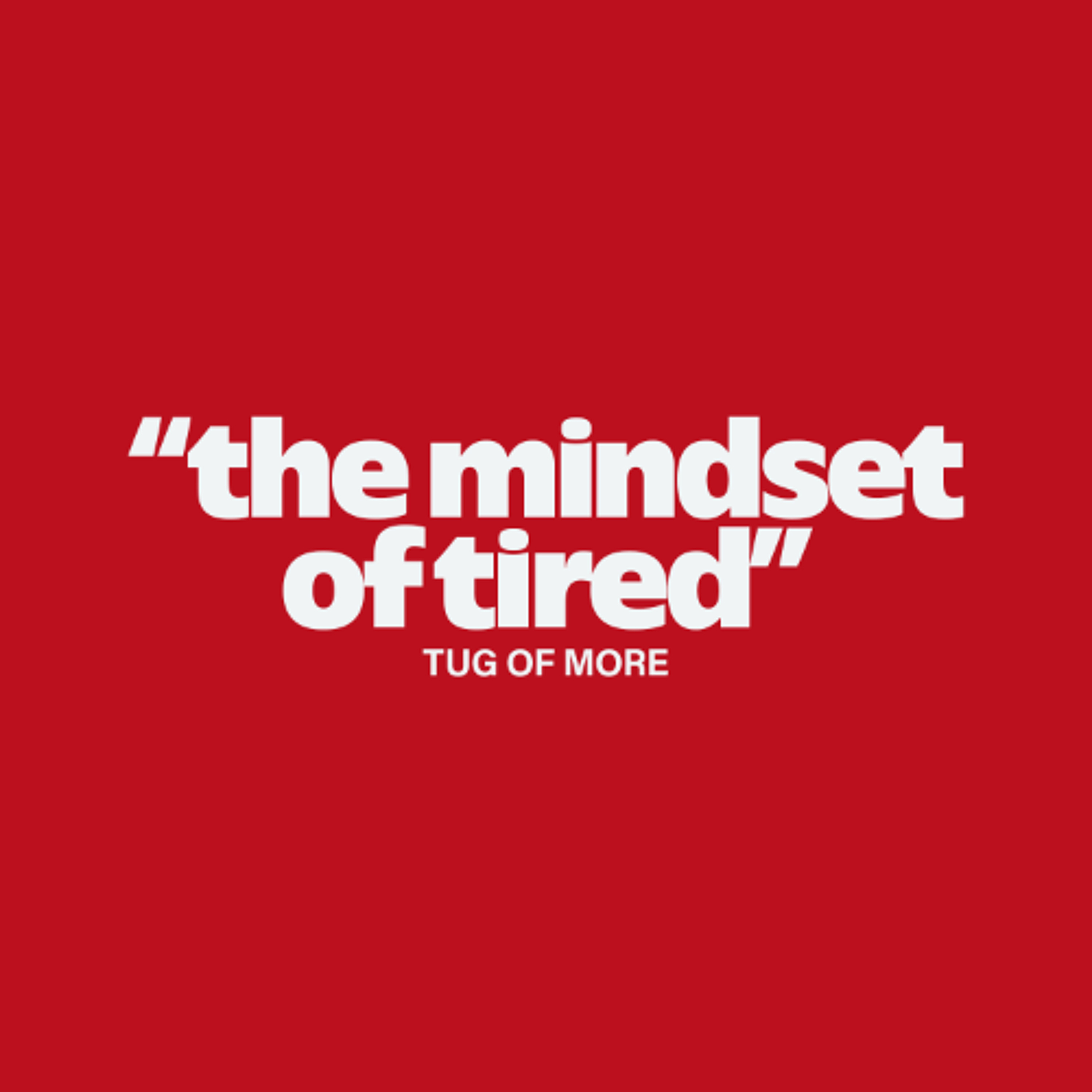 The Mindset of Tired // Tug of More - 167