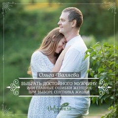 Выбрать Достойного Мужчину Или Главные Ошибки Женщин При Выборе Спутника Жизни - Ольга Валяева