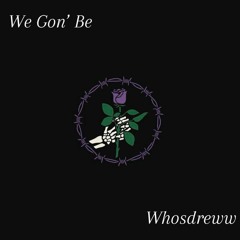 We Gon’ Be