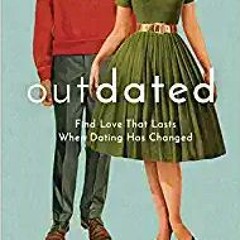 Download⚡️(PDF)❤️ Outdated: Find Love That Lasts When Dating Has Changed Full Ebook
