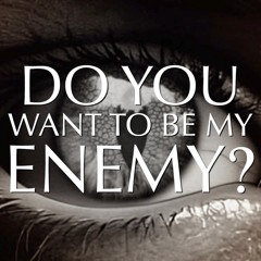 Do You Want To Be My Enemy?