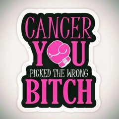 CANCER YOU A BITCH
