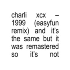 charli xcx – 1999 (easyfun remix) and it’s the same but it was remastered so it’s not