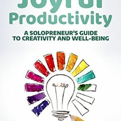 [VIEW] PDF 📕 Joyful Productivity: A Solopreneur’s Guide To Creativity & Well-Being (