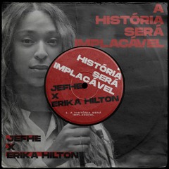 JEFHE X ERIKA HILTON - A HISTÓRIA SERÁ IMPLACÁVEL