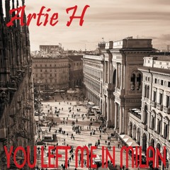 Artie H - You Left Me In Milan [feat Adam Yips]