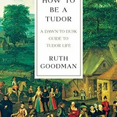Download pdf How To Be a Tudor: A Dawn-to-Dusk Guide to Tudor Life by  Ruth Goodman