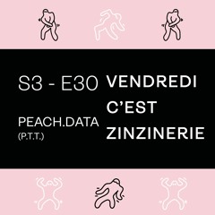 S3#E30 - Peach.Data / PTT - Vendredi c'est Zinzinerie